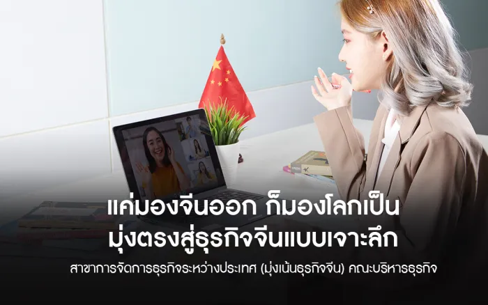 แค่มองจีนออก ก็มองโลกเป็น มุ่งตรงสู่ธุรกิจจีนแบบเจาะลึก สาขาการจัดการธุรกิจระหว่างประเทศ (มุ่งเน้นธุรกิจจีน) คณะบริหารธุรกิจ
