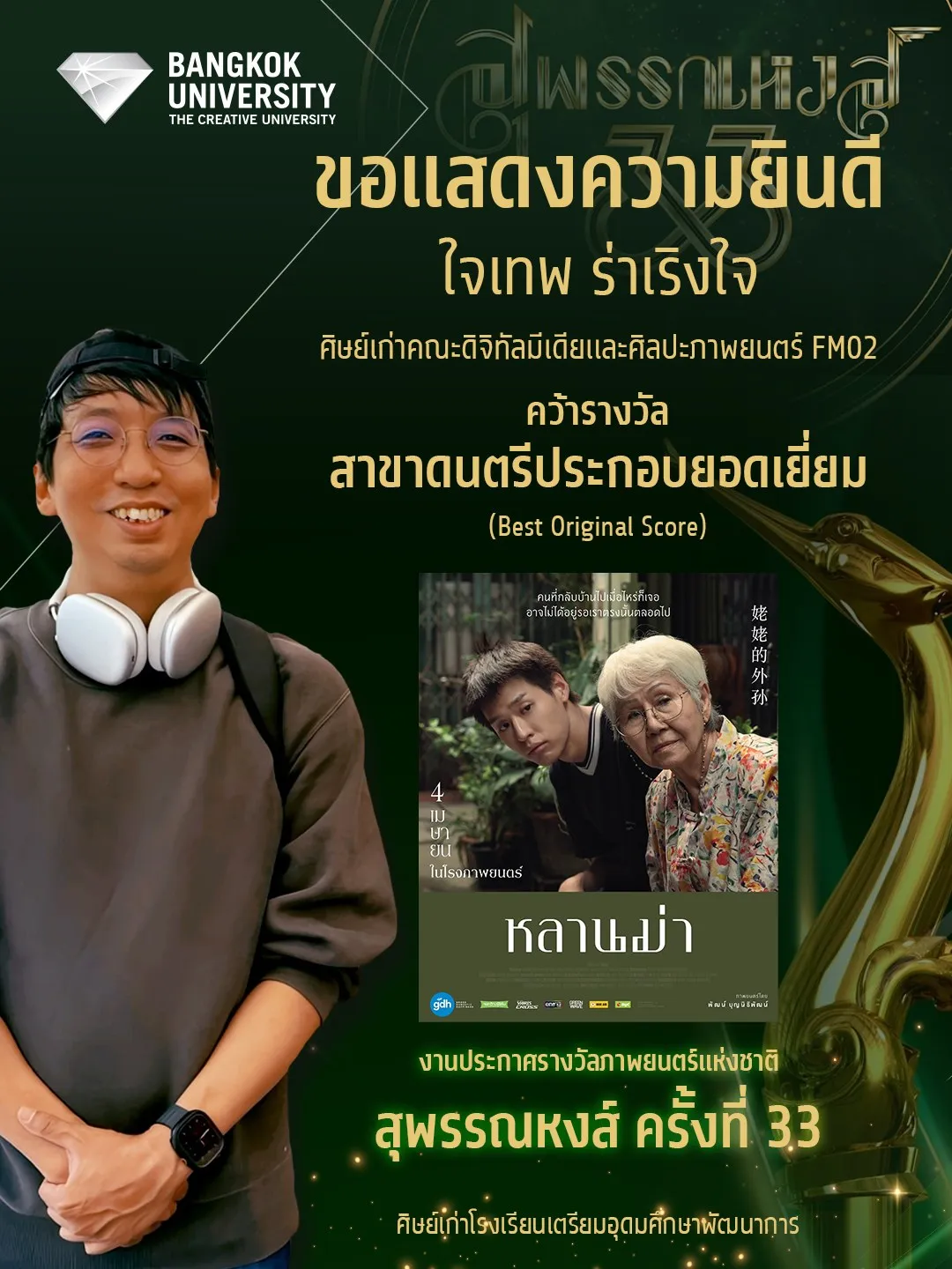 ขอแสดงความยินดีกับ ใจเทพ ร่าเริงใจ คว้ารางวัลสาขาดนตรีประกอบยอดเยี่ยม (Best Original Score) จากภาพยนตร์เรื่อง “หลานม่า” บนเวทีรางวัลภาพยนตร์แห่งชาติ สุพรรณหงส์ ครั้งที่ 33  ใจเทพ สร้างสรรค์ผลงานอย่างต่อเนื่อง ได้คว้ารางวัลมาหลายเวที เช่น Thai Film Director Awards สาขาดนตรีประกอบยอดเยี่ยม อีกหนึ่งศิษย์เก่าคุณภาพที่มีผลงานโดดเด่นในวงการภาพยนตร์ไทย